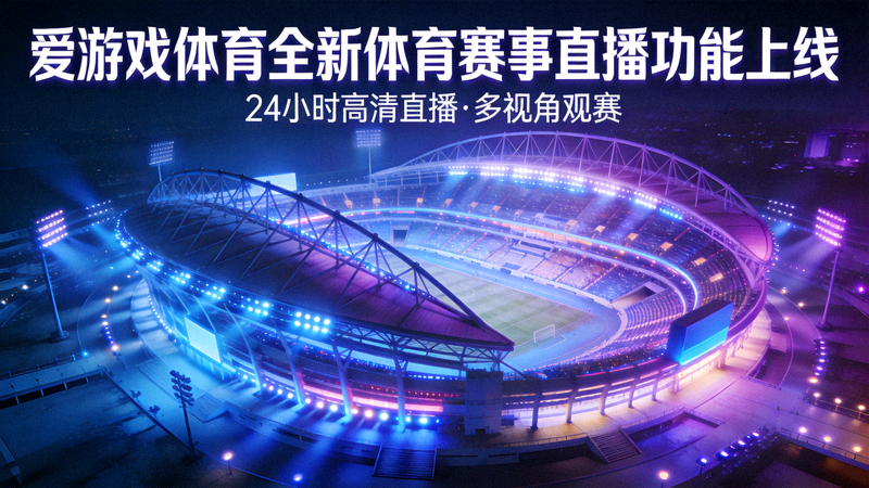 爱游戏体育全新体育赛事直播功能上线 - 大型体育场全景灯光氛围