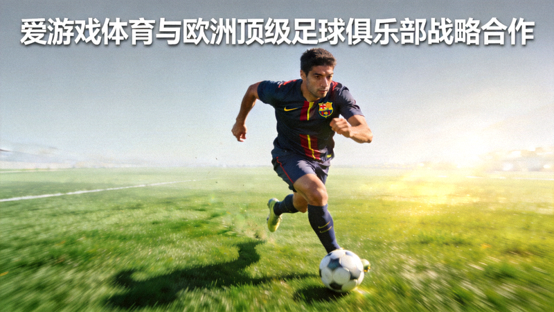 爱游戏体育与欧洲顶级足球俱乐部战略合作 - 球员在绿茵场上带球突破