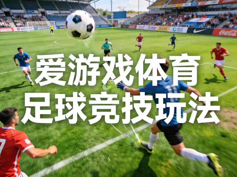 爱游戏体育足球竞技玩法 - 绿茵场上的足球对决瞬间
