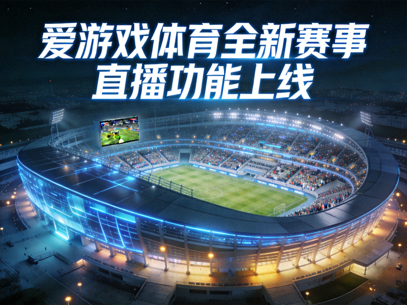 爱游戏体育全新赛事直播功能上线 - 大型体育场馆全景